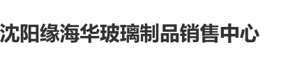 男人吃奶操逼免费视频沈阳缘海华玻璃制品销售中心